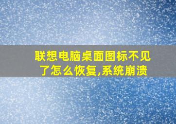 联想电脑桌面图标不见了怎么恢复,系统崩溃