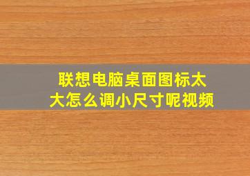 联想电脑桌面图标太大怎么调小尺寸呢视频