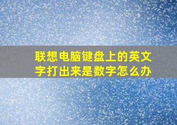 联想电脑键盘上的英文字打出来是数字怎么办