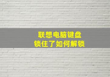 联想电脑键盘锁住了如何解锁