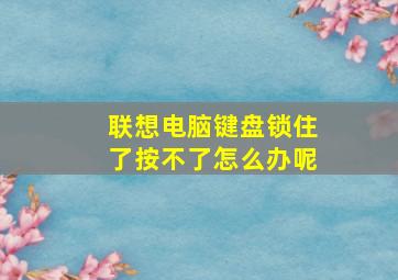 联想电脑键盘锁住了按不了怎么办呢