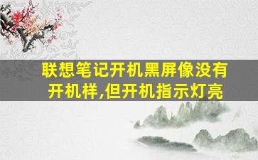 联想笔记开机黑屏像没有开机样,但开机指示灯亮