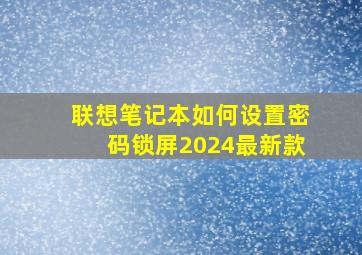 联想笔记本如何设置密码锁屏2024最新款