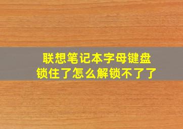 联想笔记本字母键盘锁住了怎么解锁不了了