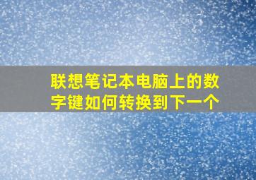 联想笔记本电脑上的数字键如何转换到下一个