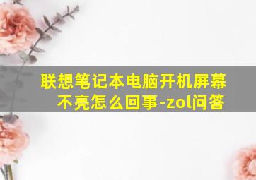 联想笔记本电脑开机屏幕不亮怎么回事-zol问答