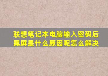 联想笔记本电脑输入密码后黑屏是什么原因呢怎么解决