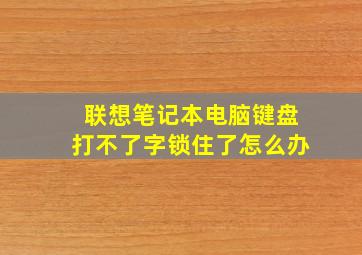 联想笔记本电脑键盘打不了字锁住了怎么办