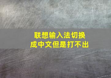 联想输入法切换成中文但是打不出