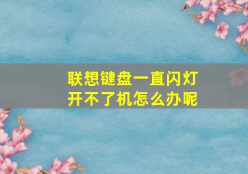 联想键盘一直闪灯开不了机怎么办呢