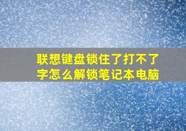 联想键盘锁住了打不了字怎么解锁笔记本电脑