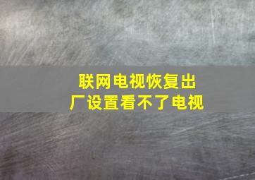 联网电视恢复出厂设置看不了电视