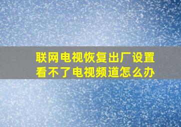 联网电视恢复出厂设置看不了电视频道怎么办