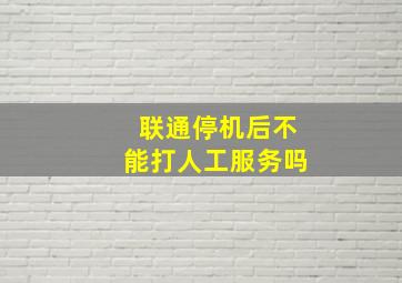 联通停机后不能打人工服务吗