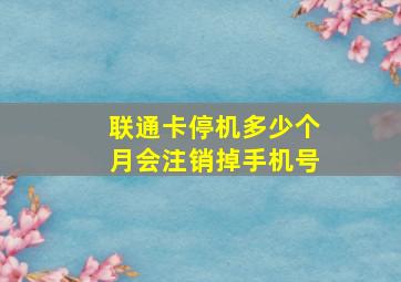 联通卡停机多少个月会注销掉手机号