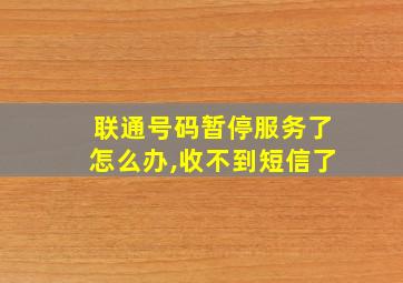 联通号码暂停服务了怎么办,收不到短信了