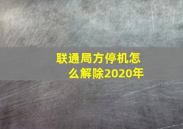 联通局方停机怎么解除2020年