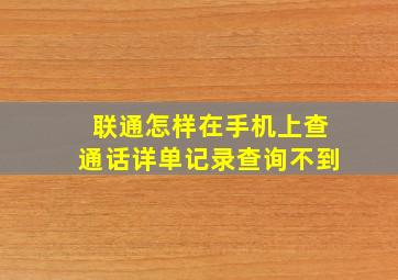 联通怎样在手机上查通话详单记录查询不到