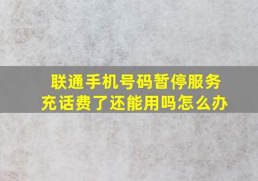 联通手机号码暂停服务充话费了还能用吗怎么办