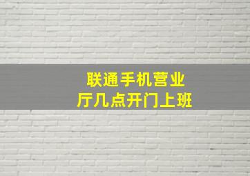 联通手机营业厅几点开门上班