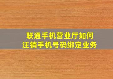 联通手机营业厅如何注销手机号码绑定业务