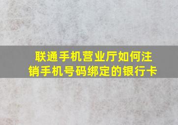 联通手机营业厅如何注销手机号码绑定的银行卡