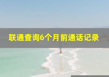 联通查询6个月前通话记录