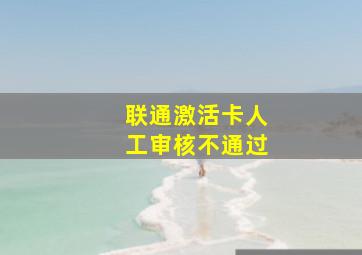 联通激活卡人工审核不通过