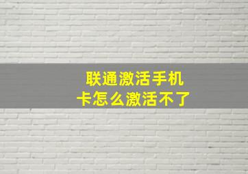 联通激活手机卡怎么激活不了