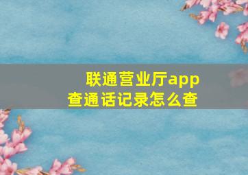 联通营业厅app查通话记录怎么查