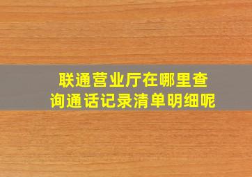 联通营业厅在哪里查询通话记录清单明细呢