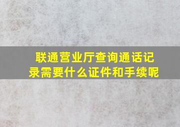 联通营业厅查询通话记录需要什么证件和手续呢