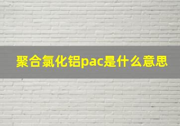 聚合氯化铝pac是什么意思