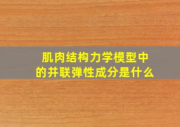 肌肉结构力学模型中的并联弹性成分是什么