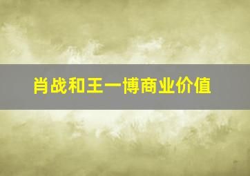 肖战和王一博商业价值