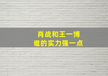 肖战和王一博谁的实力强一点