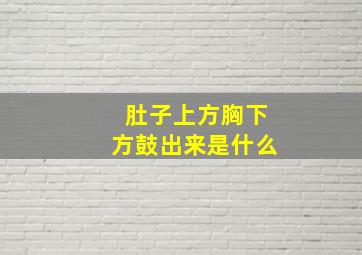 肚子上方胸下方鼓出来是什么