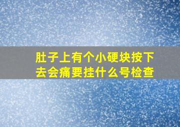 肚子上有个小硬块按下去会痛要挂什么号检查