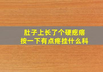 肚子上长了个硬疙瘩按一下有点疼挂什么科