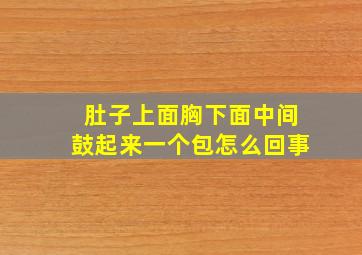 肚子上面胸下面中间鼓起来一个包怎么回事