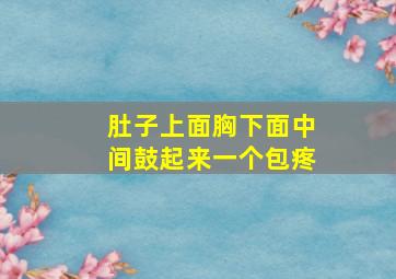 肚子上面胸下面中间鼓起来一个包疼