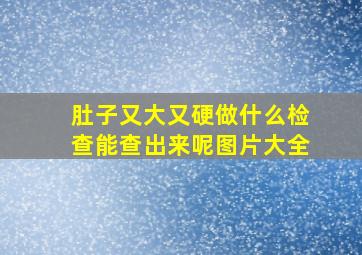 肚子又大又硬做什么检查能查出来呢图片大全