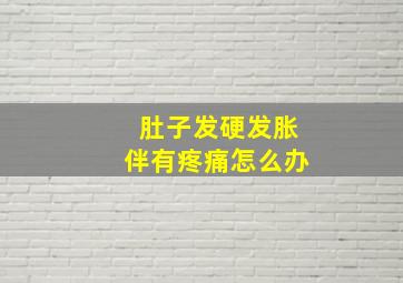 肚子发硬发胀伴有疼痛怎么办