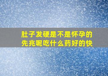 肚子发硬是不是怀孕的先兆呢吃什么药好的快