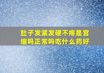 肚子发紧发硬不疼是宫缩吗正常吗吃什么药好