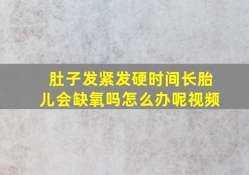 肚子发紧发硬时间长胎儿会缺氧吗怎么办呢视频