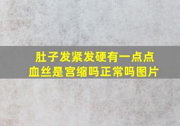 肚子发紧发硬有一点点血丝是宫缩吗正常吗图片