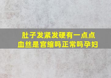 肚子发紧发硬有一点点血丝是宫缩吗正常吗孕妇