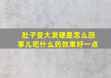 肚子变大发硬是怎么回事儿吃什么药效果好一点