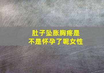 肚子坠胀胸疼是不是怀孕了呢女性